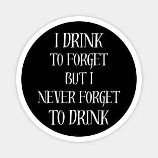 I drink to forget but I never forget to drink Magnet